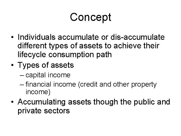 Concept • Individuals accumulate or dis-accumulate different types of assets to achieve their lifecycle