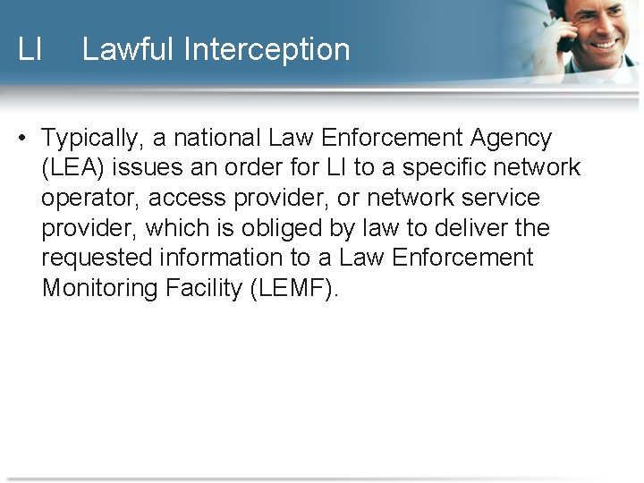 LI Lawful Interception • Typically, a national Law Enforcement Agency (LEA) issues an order