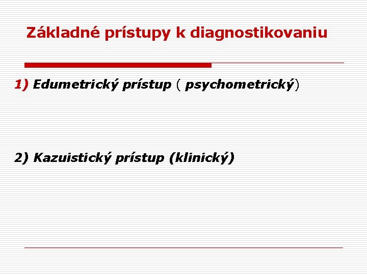 Základné prístupy k diagnostikovaniu 1) Edumetrický prístup ( psychometrický) 2) Kazuistický prístup (klinický) 