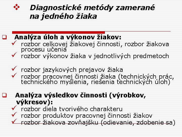 v q Diagnostické metódy zamerané na jedného žiaka Analýza úloh a výkonov žiakov: ü