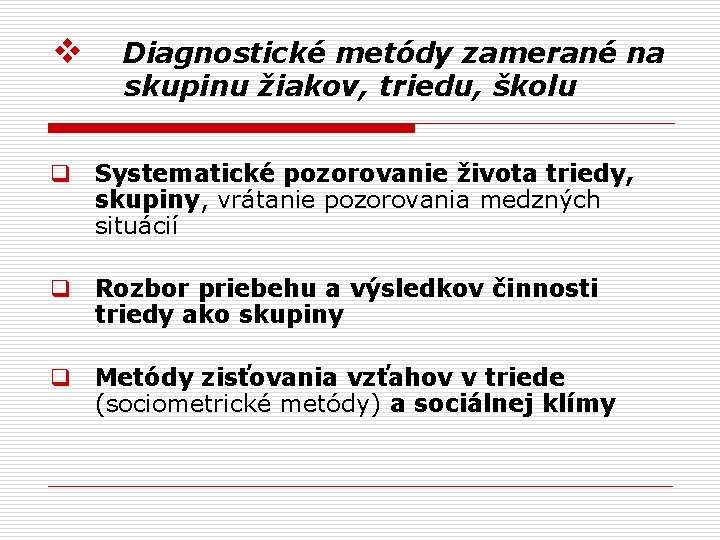 v Diagnostické metódy zamerané na skupinu žiakov, triedu, školu q Systematické pozorovanie života triedy,