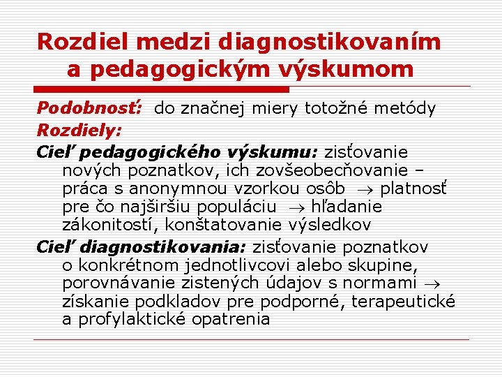 Rozdiel medzi diagnostikovaním a pedagogickým výskumom Podobnosť: do značnej miery totožné metódy Rozdiely: Cieľ