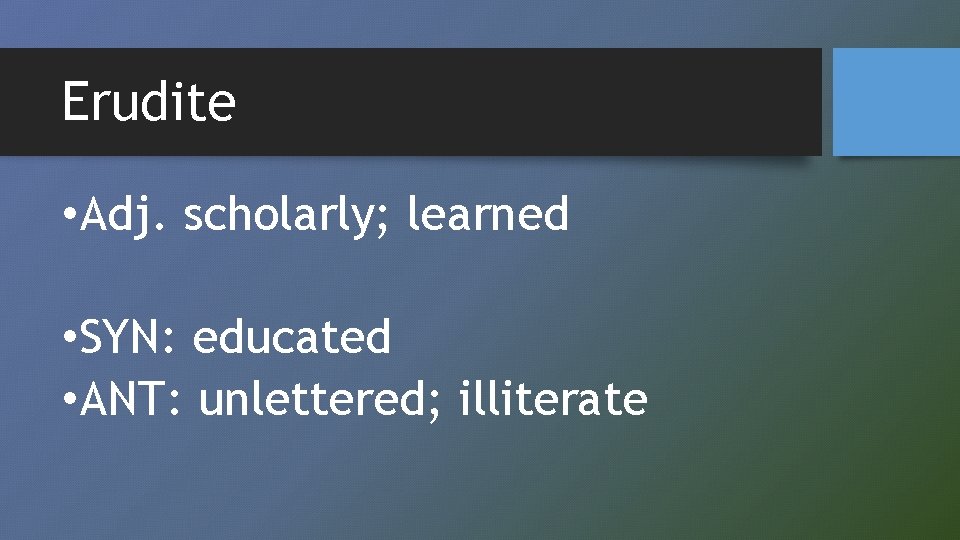 Erudite • Adj. scholarly; learned • SYN: educated • ANT: unlettered; illiterate 