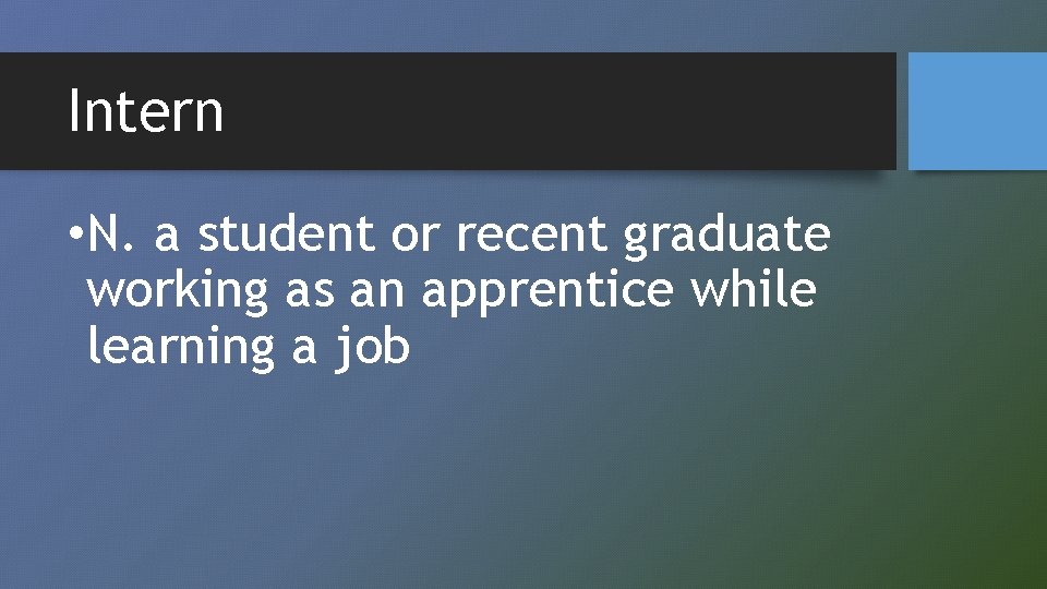 Intern • N. a student or recent graduate working as an apprentice while learning