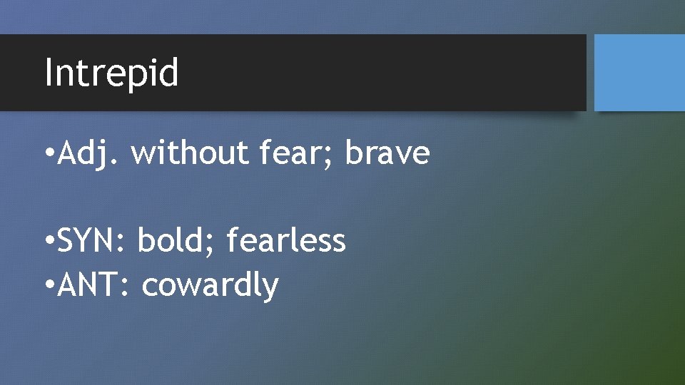 Intrepid • Adj. without fear; brave • SYN: bold; fearless • ANT: cowardly 