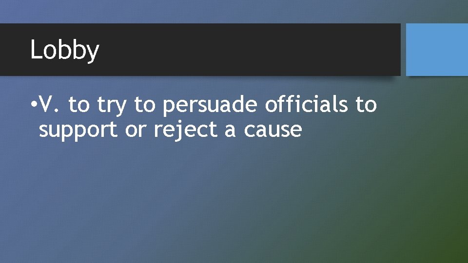 Lobby • V. to try to persuade officials to support or reject a cause