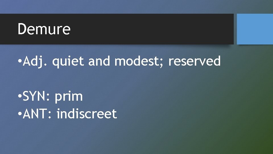 Demure • Adj. quiet and modest; reserved • SYN: prim • ANT: indiscreet 