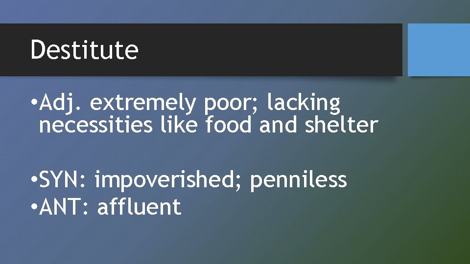 Destitute • Adj. extremely poor; lacking necessities like food and shelter • SYN: impoverished;