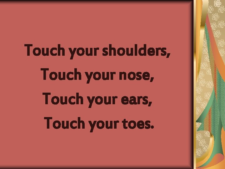 Touch your shoulders, Touch your nose, Touch your ears, Touch your toes. 