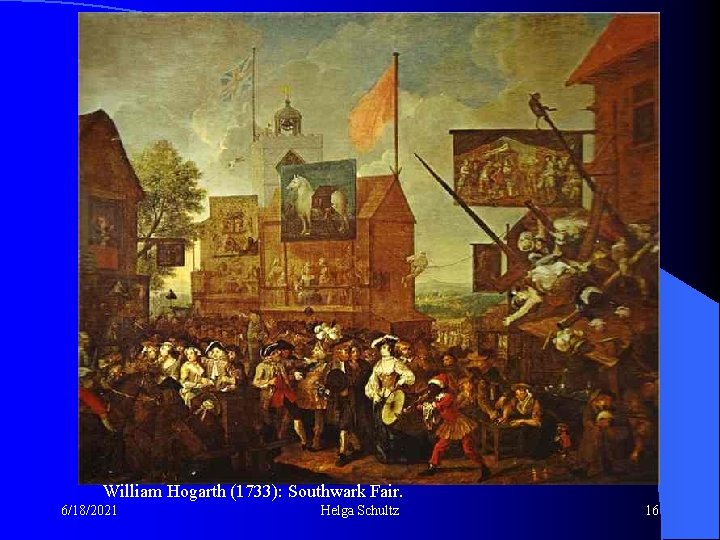 Markt und Fest William Hogarth (1733): Southwark Fair. 6/18/2021 Helga Schultz 16 