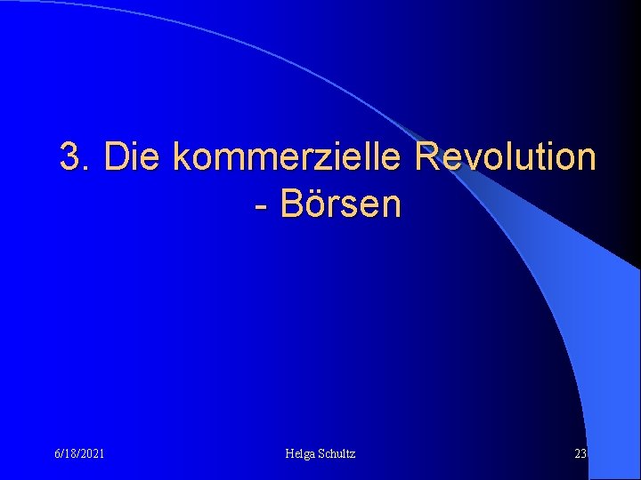 3. Die kommerzielle Revolution - Börsen 6/18/2021 Helga Schultz 23 