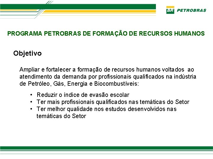 PROGRAMA PETROBRAS DE FORMAÇÃO DE RECURSOS HUMANOS Objetivo Ampliar e fortalecer a formação de