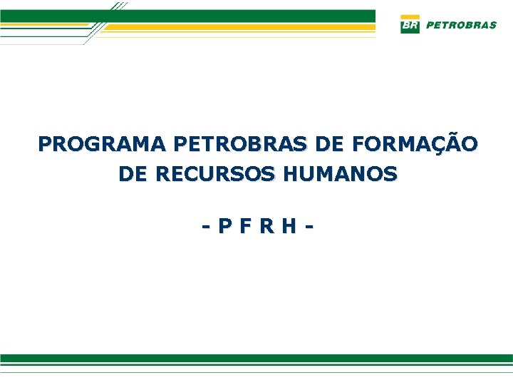 PROGRAMA PETROBRAS DE FORMAÇÃO DE RECURSOS HUMANOS -PFRH- 