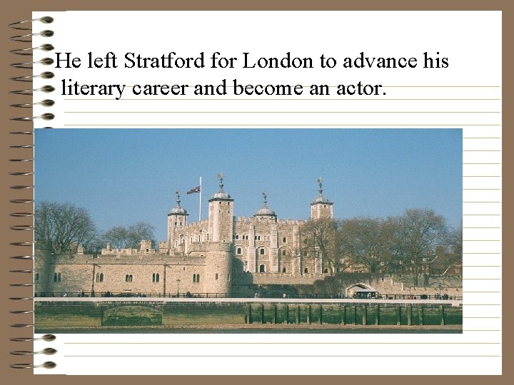 He left Stratford for London to advance his literary career and become an actor.