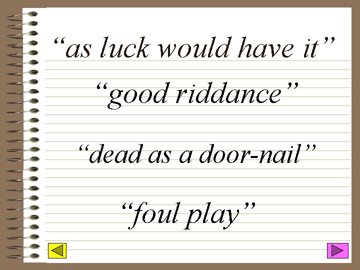 “as luck would have it” “good riddance” “dead as a door-nail” “foul play” 