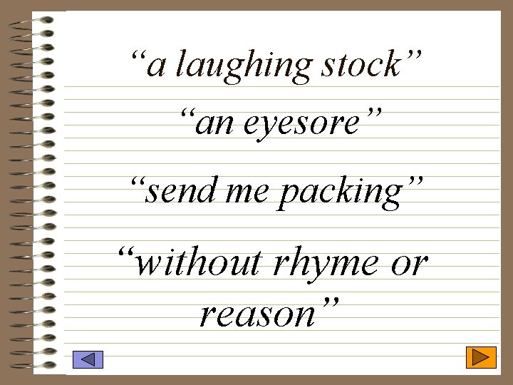 “a laughing stock” “an eyesore” “send me packing” “without rhyme or reason” 