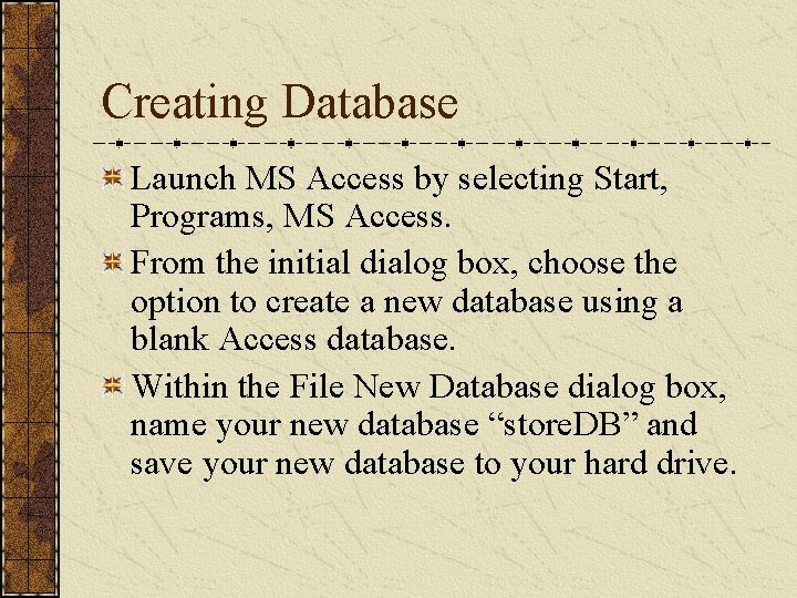 Creating Database Launch MS Access by selecting Start, Programs, MS Access. From the initial Creating Database Launch MS Access by selecting Start, Programs, MS Access. From the initial
