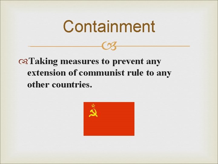 Containment Taking measures to prevent any extension of communist rule to any other countries.