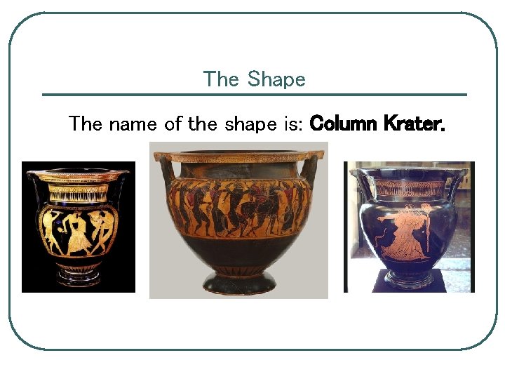 The Shape The name of the shape is: Column Krater. 