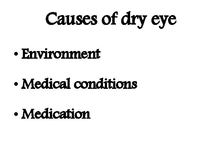 Causes of dry eye • Environment • Medical conditions • Medication 