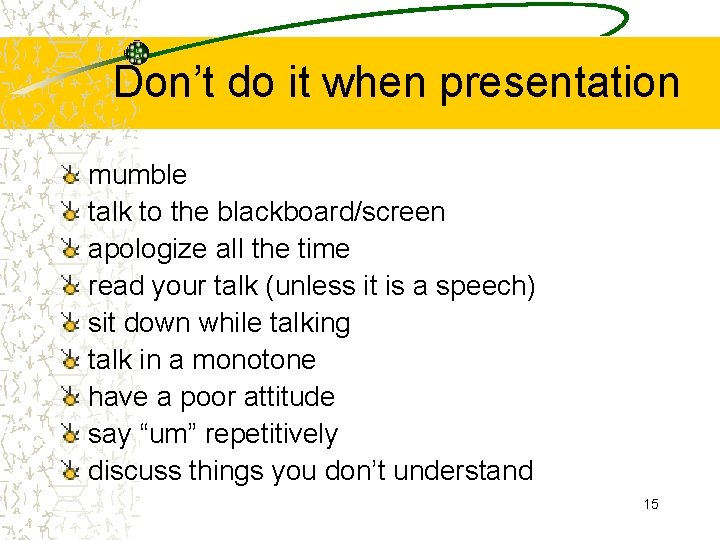 Don’t do it when presentation mumble talk to the blackboard/screen apologize all the time