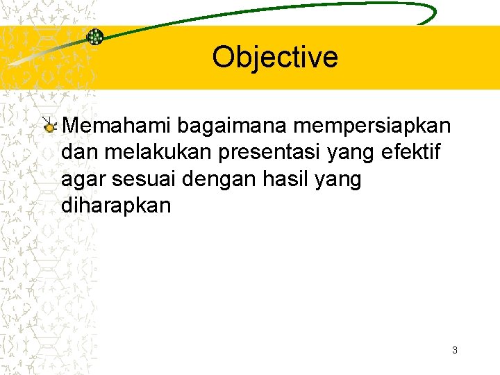 Objective Memahami bagaimana mempersiapkan dan melakukan presentasi yang efektif agar sesuai dengan hasil yang