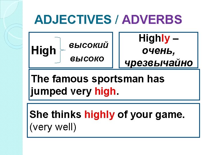 ADJECTIVES / ADVERBS High высокий высоко Highly – очень, чрезвычайно The famous sportsman has