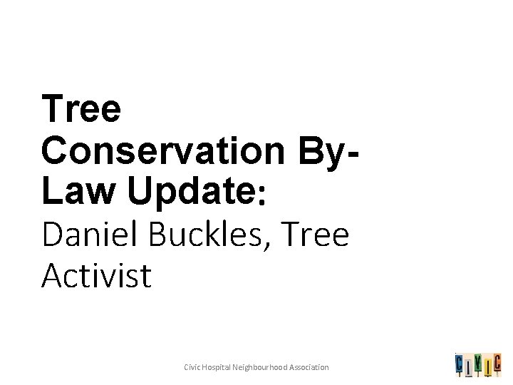 Tree Conservation By. Law Update: Daniel Buckles, Tree Activist Civic Hospital Neighbourhood Association 