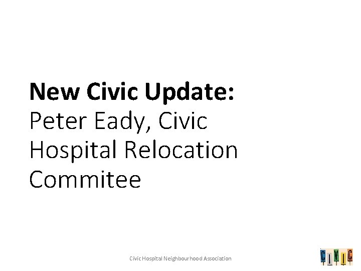 New Civic Update: Peter Eady, Civic Hospital Relocation Commitee Civic Hospital Neighbourhood Association 