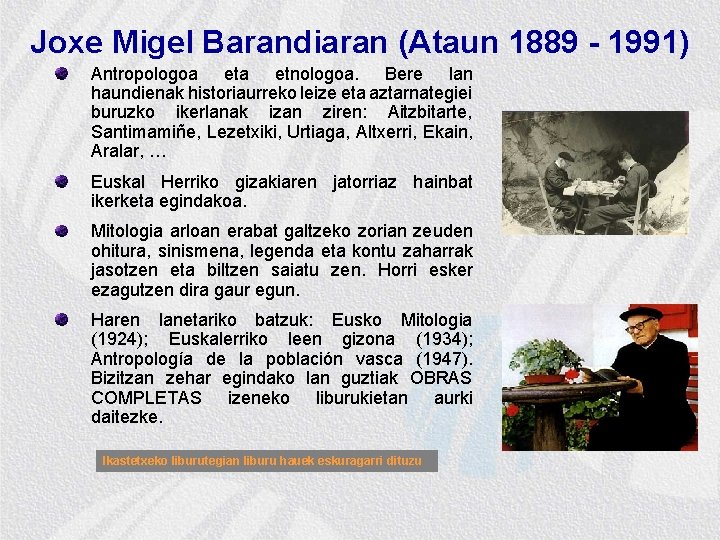 Joxe Migel Barandiaran (Ataun 1889 - 1991) Antropologoa etnologoa. Bere lan haundienak historiaurreko leize