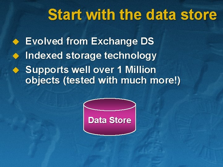 Start with the data store u u u Evolved from Exchange DS Indexed storage