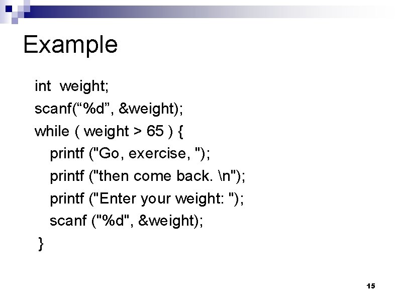 Example int weight; scanf(“%d”, &weight); while ( weight > 65 ) { printf ("Go,