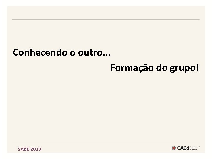 Conhecendo o outro. . . Formação do grupo! SABE 2013 