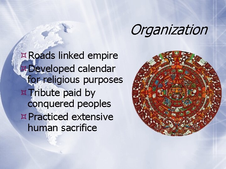 Organization Roads linked empire Developed calendar for religious purposes Tribute paid by conquered peoples