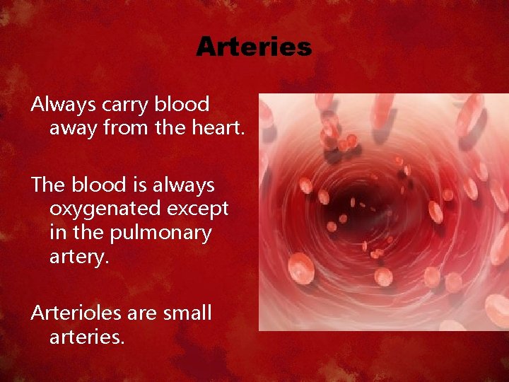 Arteries Always carry blood away from the heart. The blood is always oxygenated except