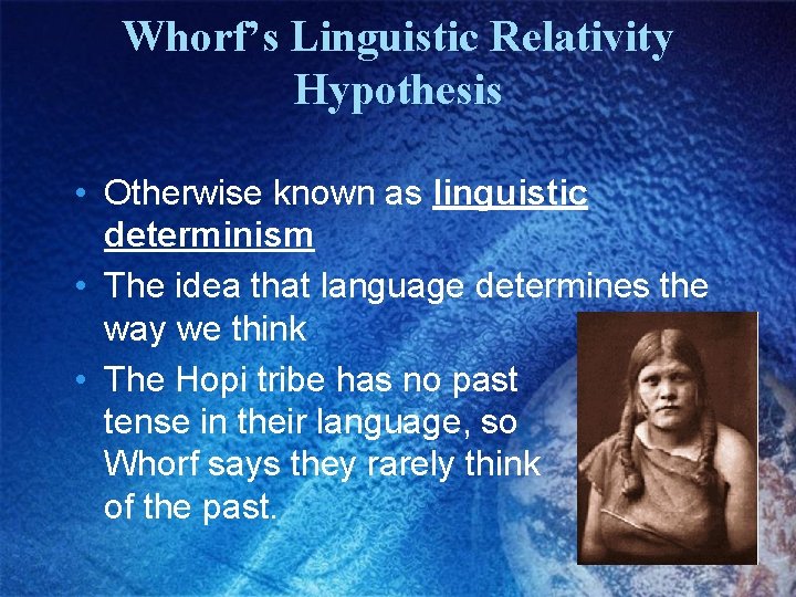 Whorf’s Linguistic Relativity Hypothesis • Otherwise known as linguistic determinism • The idea that Whorf’s Linguistic Relativity Hypothesis • Otherwise known as linguistic determinism • The idea that