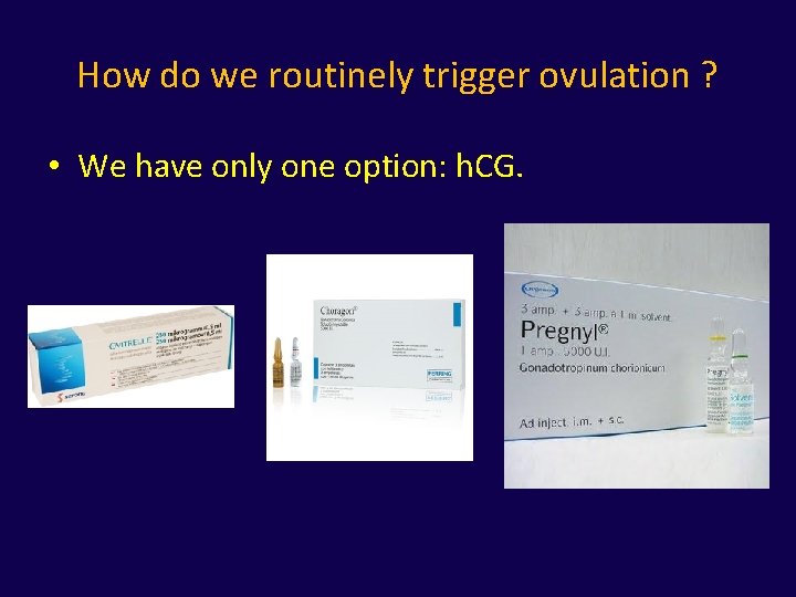 How do we routinely trigger ovulation ? • We have only one option: h.