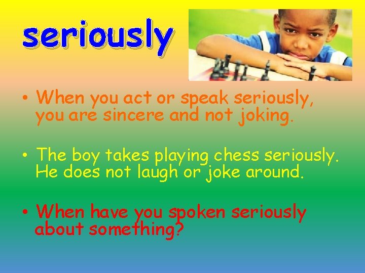 seriously • When you act or speak seriously, you are sincere and not joking.