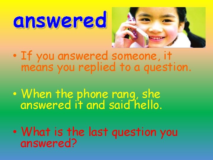 answered • If you answered someone, it means you replied to a question. •