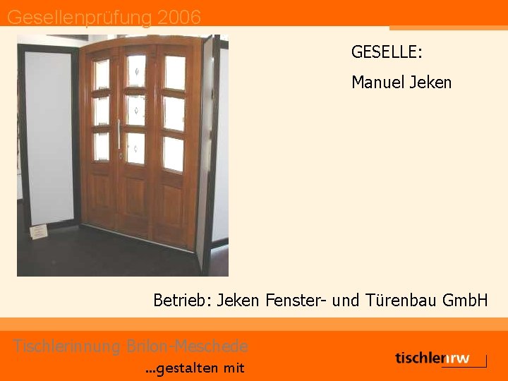 Gesellenprüfung 2006 GESELLE: Manuel Jeken Betrieb: Jeken Fenster- und Türenbau Gmb. H Tischlerinnung Brilon-Meschede.