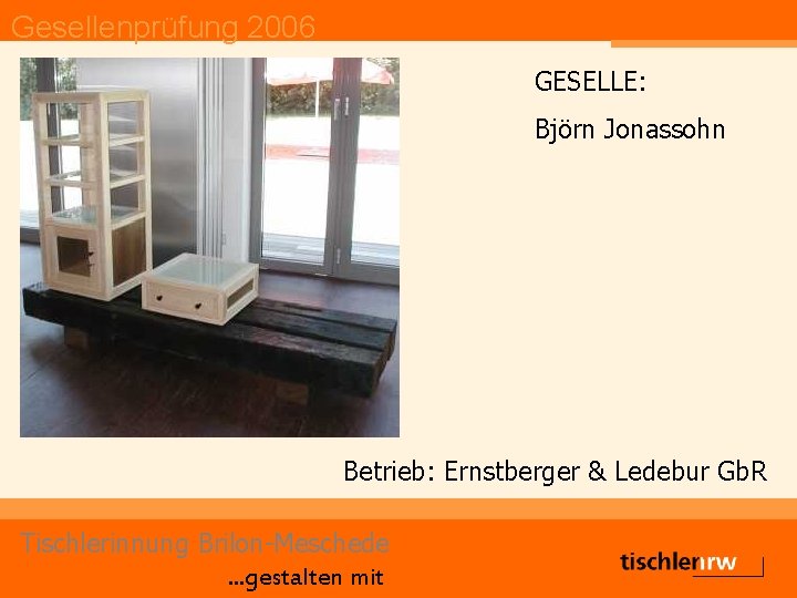 Gesellenprüfung 2006 GESELLE: Björn Jonassohn Betrieb: Ernstberger & Ledebur Gb. R Tischlerinnung Brilon-Meschede. .