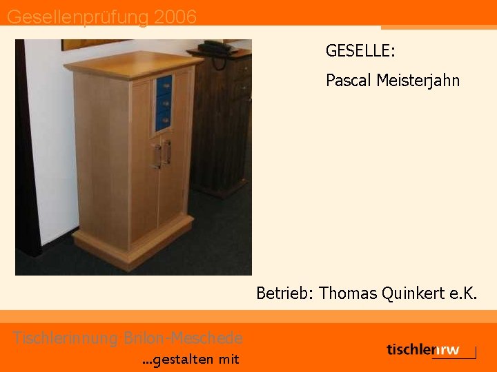 Gesellenprüfung 2006 GESELLE: Pascal Meisterjahn Betrieb: Thomas Quinkert e. K. Tischlerinnung Brilon-Meschede. . .