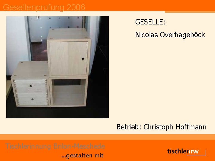 Gesellenprüfung 2006 GESELLE: Nicolas Overhageböck Betrieb: Christoph Hoffmann Tischlerinnung Brilon-Meschede. . . gestalten mit