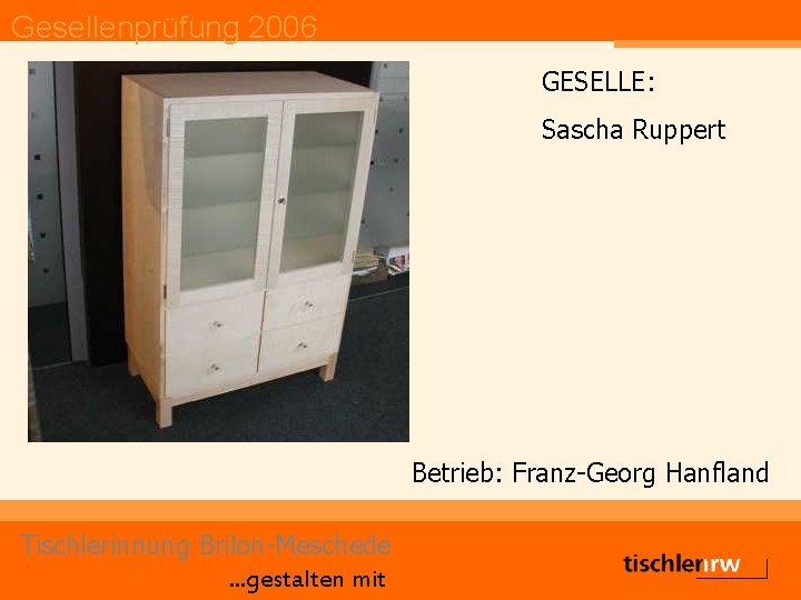 Gesellenprüfung 2006 GESELLE: Sascha Ruppert Betrieb: Franz-Georg Hanfland Tischlerinnung Brilon-Meschede. . . gestalten mit