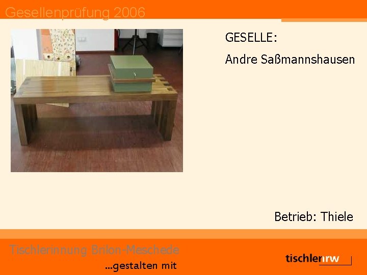 Gesellenprüfung 2006 GESELLE: Andre Saßmannshausen Betrieb: Thiele Tischlerinnung Brilon-Meschede. . . gestalten mit 