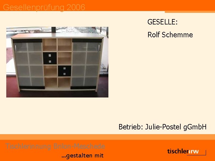 Gesellenprüfung 2006 GESELLE: Rolf Schemme Betrieb: Julie-Postel g. Gmb. H Tischlerinnung Brilon-Meschede. . .