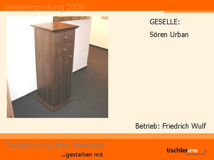 Gesellenprüfung 2006 GESELLE: Sören Urban Betrieb: Friedrich Wulf Tischlerinnung Brilon-Meschede. . . gestalten mit