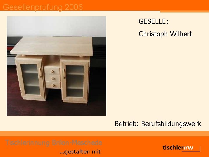 Gesellenprüfung 2006 GESELLE: Christoph Wilbert Betrieb: Berufsbildungswerk Tischlerinnung Brilon-Meschede. . . gestalten mit 