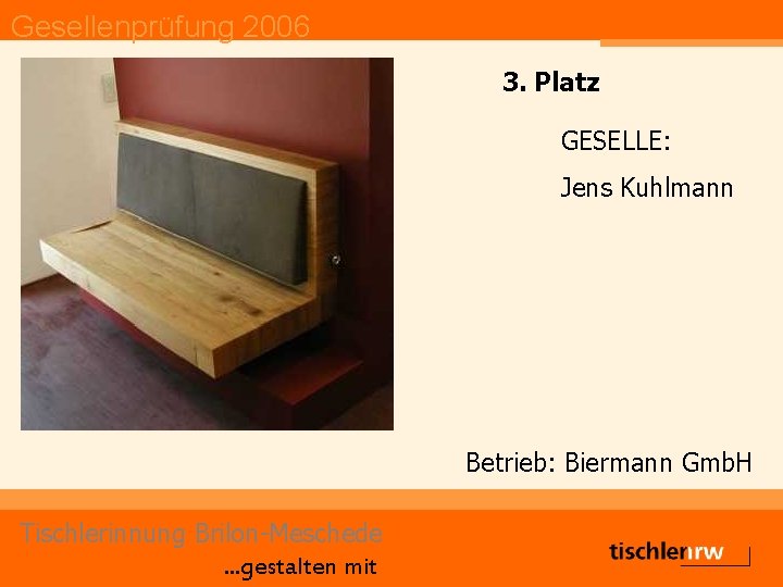 Gesellenprüfung 2006 3. Platz GESELLE: Jens Kuhlmann Betrieb: Biermann Gmb. H Tischlerinnung Brilon-Meschede. .