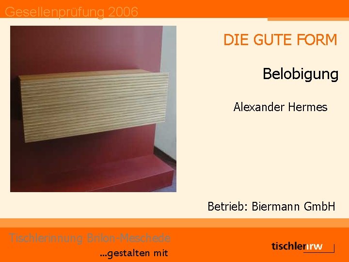 Gesellenprüfung 2006 DIE GUTE FORM Belobigung Alexander Hermes Betrieb: Biermann Gmb. H Tischlerinnung Brilon-Meschede.